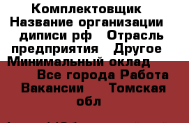 Комплектовщик › Название организации ­ диписи.рф › Отрасль предприятия ­ Другое › Минимальный оклад ­ 30 000 - Все города Работа » Вакансии   . Томская обл.